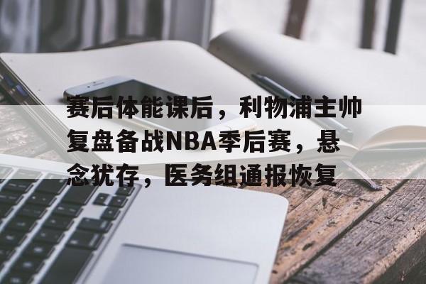 开云体育-关于赛后体能课后，利物浦主帅复盘备战NBA季后赛，悬念犹存，医务组通报恢复的信息