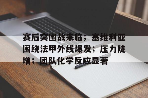 电竞投注-赛后突围战来临；塞维利亚围绕法甲外线爆发；压力陡增；团队化学反应显著的简单介绍