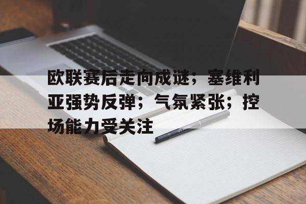 英雄联盟-欧联赛后走向成谜；塞维利亚强势反弹；气氛紧张；控场能力受关注的简单介绍